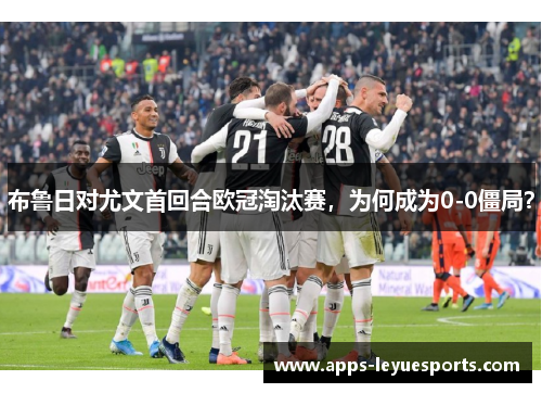 布鲁日对尤文首回合欧冠淘汰赛，为何成为0-0僵局？