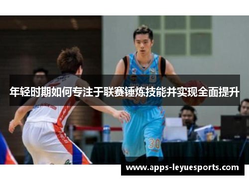 年轻时期如何专注于联赛锤炼技能并实现全面提升