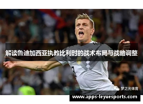 解读鲁迪加西亚执教比利时的战术布局与战略调整