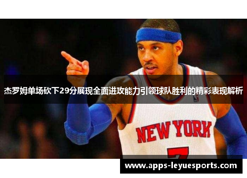 杰罗姆单场砍下29分展现全面进攻能力引领球队胜利的精彩表现解析