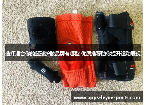 选择适合你的篮球护膝品牌有哪些 优质推荐助你提升运动表现