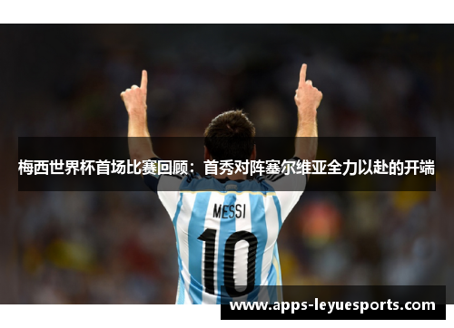 梅西世界杯首场比赛回顾：首秀对阵塞尔维亚全力以赴的开端