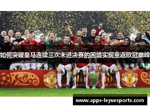 如何突破皇马连续三次未进决赛的困境实现重返欧冠巅峰