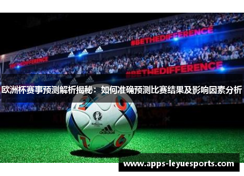 欧洲杯赛事预测解析揭秘：如何准确预测比赛结果及影响因素分析