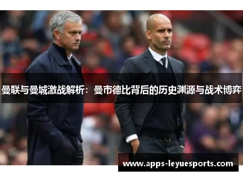 曼联与曼城激战解析：曼市德比背后的历史渊源与战术博弈