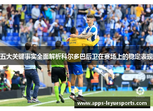五大关键事实全面解析科尔多巴后卫在赛场上的稳定表现