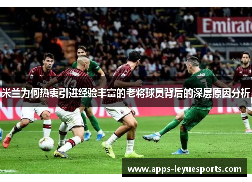 米兰为何热衷引进经验丰富的老将球员背后的深层原因分析