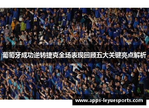 葡萄牙成功逆转捷克全场表现回顾五大关键亮点解析