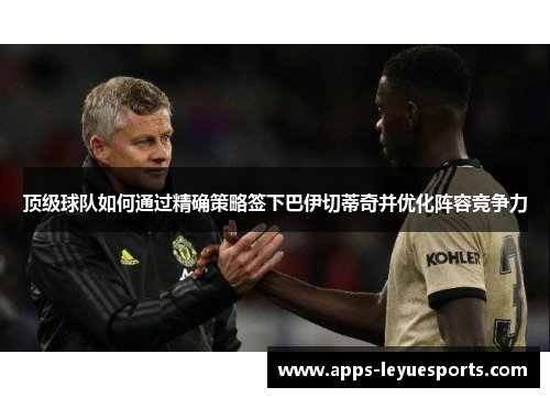 顶级球队如何通过精确策略签下巴伊切蒂奇并优化阵容竞争力